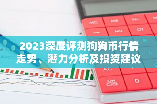 2023深度评测狗狗币行情走势、潜力分析及投资建议