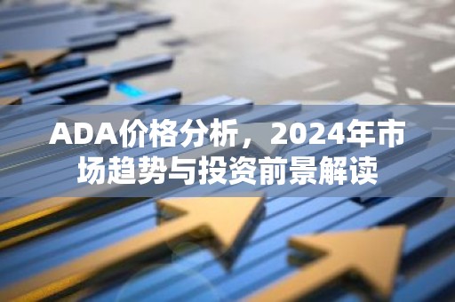 ADA价格分析，2024年市场趋势与投资前景解读