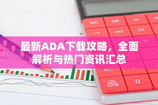 最新ADA下载攻略，全面解析与热门资讯汇总