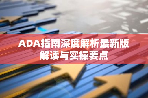 ADA指南深度解析最新版解读与实操要点