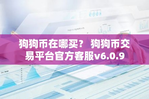 狗狗币在哪买？ 狗狗币交易平台官方客服v6.0.9