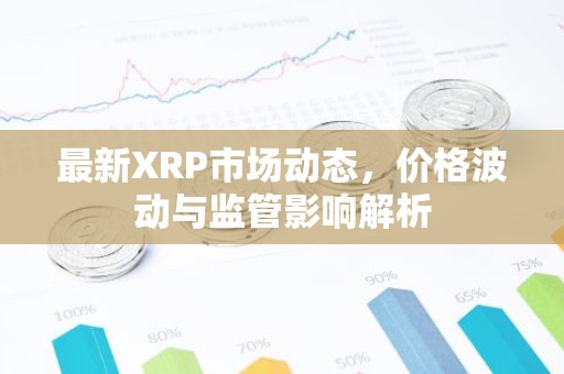 最新XRP市场动态，价格波动与监管影响解析