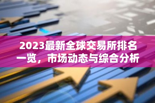 2023最新全球交易所排名一览，市场动态与综合分析