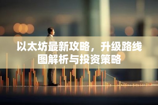 以太坊最新攻略，升级路线图解析与投资策略
