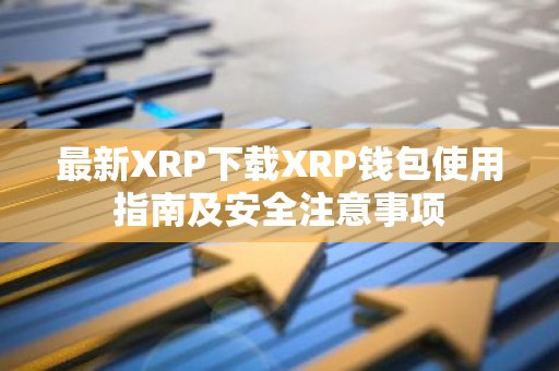 最新XRP下载XRP钱包使用指南及安全注意事项