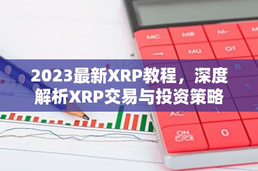 2023最新XRP教程，深度解析XRP交易与投资策略