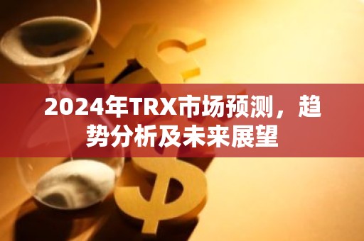 2024年TRX市场预测，趋势分析及未来展望