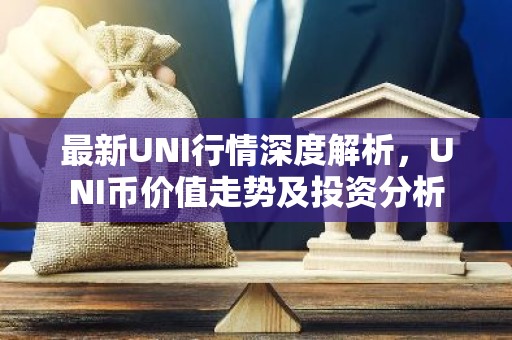 最新UNI行情深度解析，UNI币价值走势及投资分析