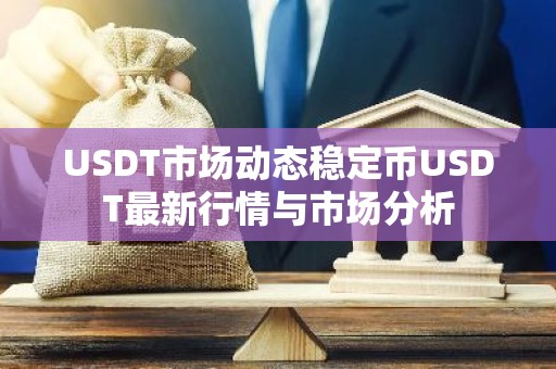 USDT市场动态稳定币USDT最新行情与市场分析