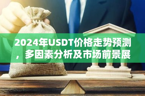 2024年USDT价格走势预测，多因素分析及市场前景展望