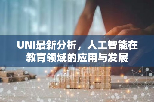 UNI最新分析，人工智能在教育领域的应用与发展