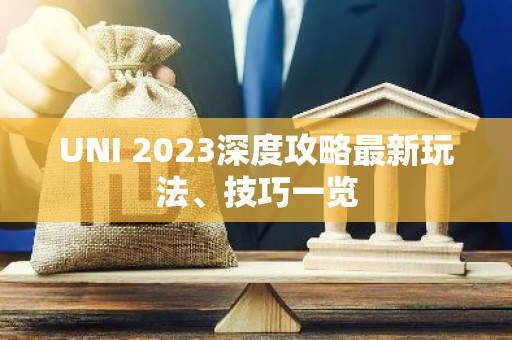 UNI 2023深度攻略最新玩法、技巧一览