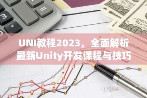 UNI教程2023，全面解析最新Unity开发课程与技巧