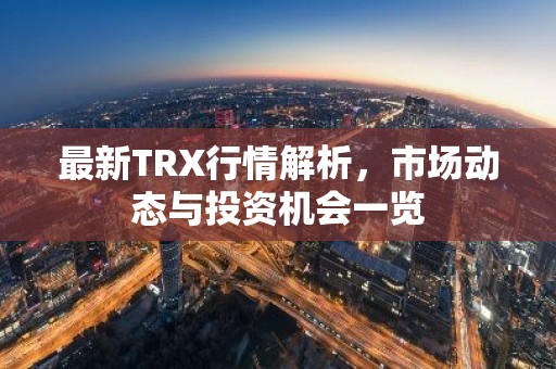 最新TRX行情解析，市场动态与投资机会一览