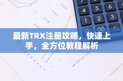 最新TRX注册攻略，快速上手，全方位教程解析