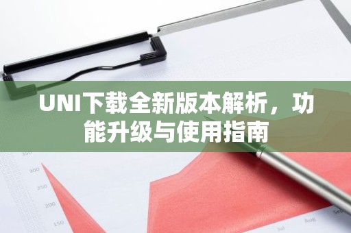 UNI下载全新版本解析，功能升级与使用指南