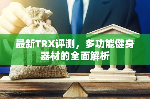 最新TRX评测，多功能健身器材的全面解析