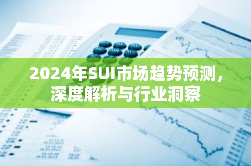 2024年SUI市场趋势预测，深度解析与行业洞察