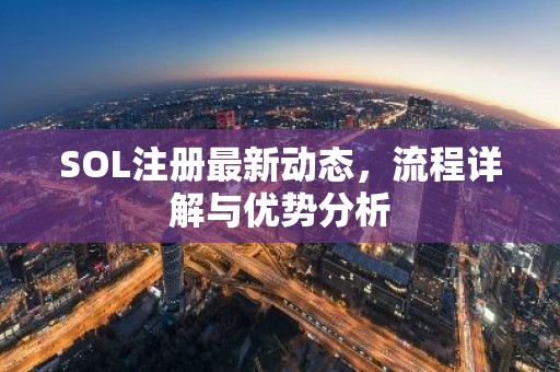 SOL注册最新动态，流程详解与优势分析