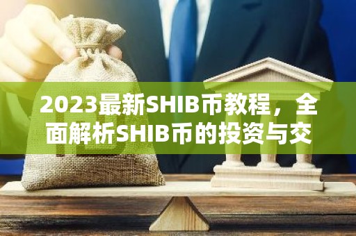 2023最新SHIB币教程，全面解析SHIB币的投资与交易技巧