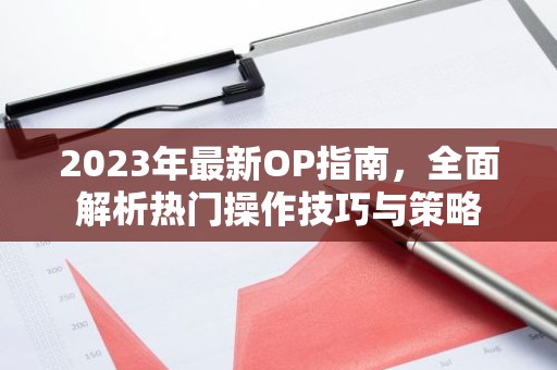 2023年最新OP指南，全面解析热门操作技巧与策略