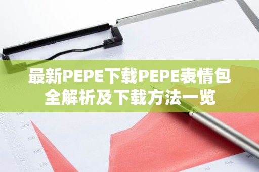 最新PEPE下载PEPE表情包全解析及下载方法一览