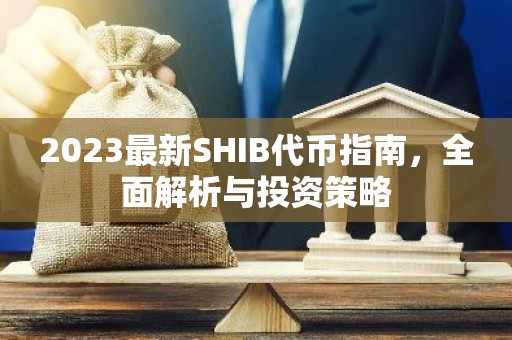 2023最新SHIB代币指南，全面解析与投资策略