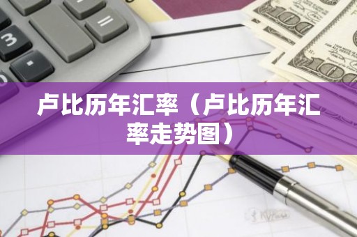 卢比历年汇率（卢比历年汇率走势图）