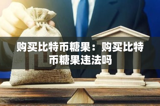 购买比特币糖果：购买比特币糖果违法吗