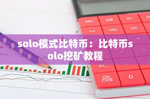 solo模式比特币：比特币solo挖矿教程