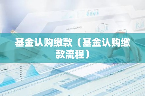 基金认购缴款（基金认购缴款流程）