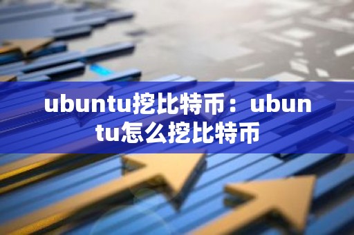 ubuntu挖比特币：ubuntu怎么挖比特币