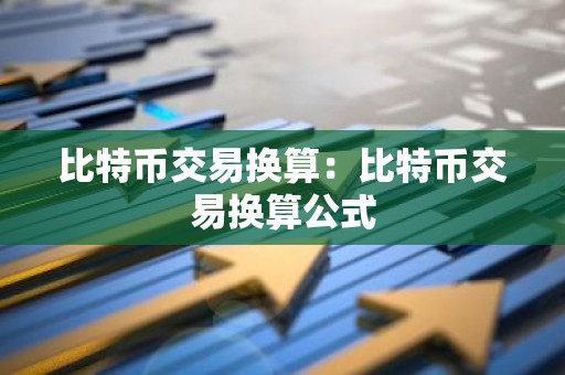 比特币交易换算：比特币交易换算公式