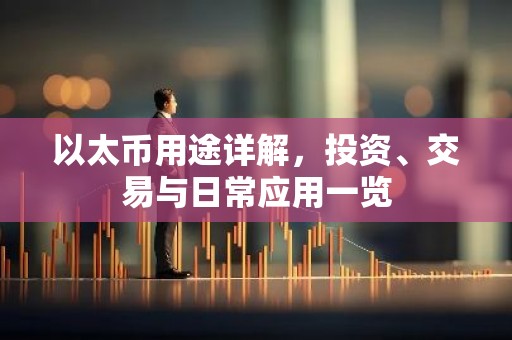以太币用途详解，投资、交易与日常应用一览