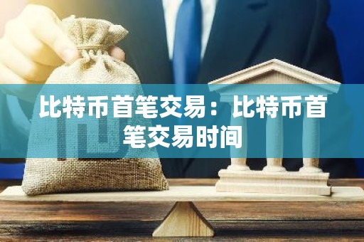 比特币首笔交易：比特币首笔交易时间
