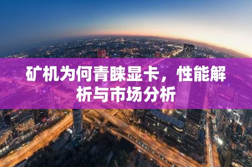 矿机为何青睐显卡，性能解析与市场分析