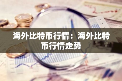 海外比特币行情：海外比特币行情走势