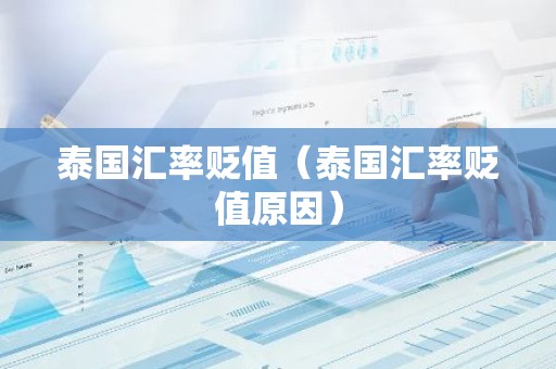 泰国汇率贬值（泰国汇率贬值原因）