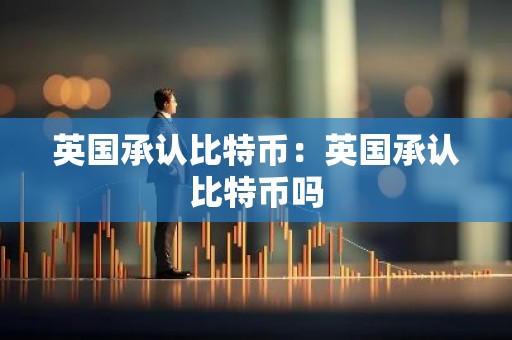 英国承认比特币：英国承认比特币吗