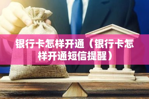 银行卡怎样开通（银行卡怎样开通短信提醒）
