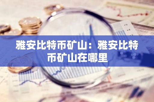 雅安比特币矿山：雅安比特币矿山在哪里