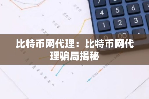 比特币网代理：比特币网代理骗局揭秘