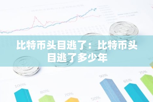 比特币头目逃了：比特币头目逃了多少年