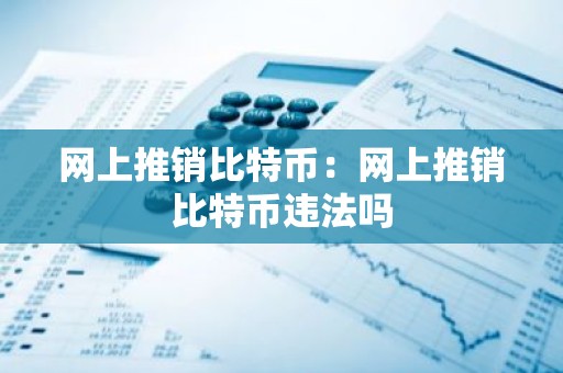 网上推销比特币：网上推销比特币违法吗