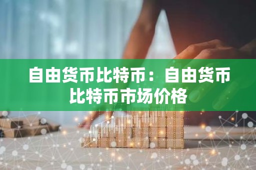 自由货币比特币：自由货币比特币市场价格