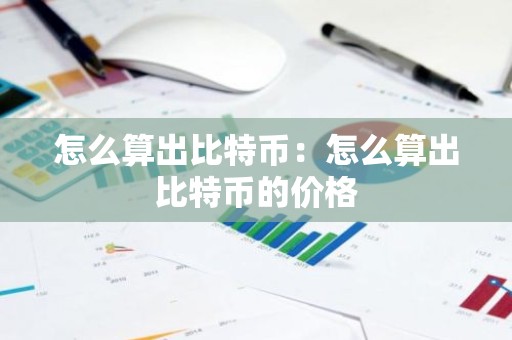 怎么算出比特币：怎么算出比特币的价格