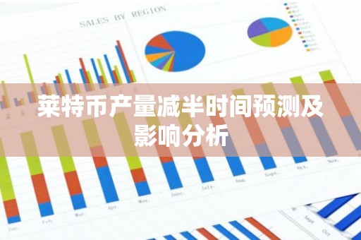 莱特币产量减半时间预测及影响分析