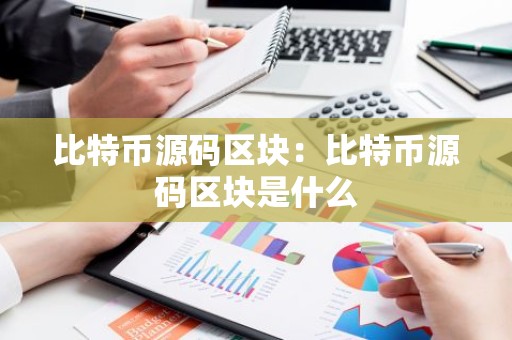 比特币源码区块：比特币源码区块是什么