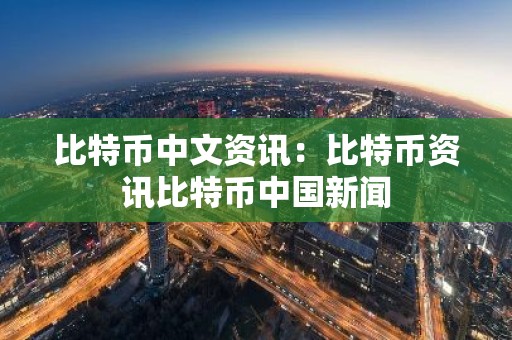 比特币中文资讯：比特币资讯比特币中国新闻