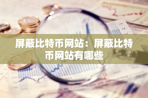 屏蔽比特币网站：屏蔽比特币网站有哪些
